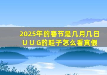 2025年的春节是几月几日U U G的鞋子怎么看真假